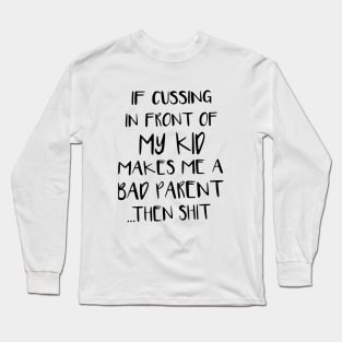 If Cussing In Front Of My Kid Makes Me A Bad Parent Then Shit Mom Son Long Sleeve T-Shirt